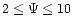 $2 \leq \Psi \leq 10$