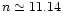 $n\simeq 11.14$