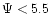 $\Psi < 5.5$