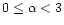 $0\leq\alpha < 3$