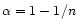 $\alpha = 1 -
1/n$
