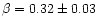 $\beta =0.32\pm 0.03$