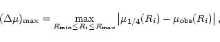 \begin{displaymath}(\Delta\mu)_{\rm max}=\max _{R_{\rm min}\leq R_i\leq R_{\rm max}}
\left\vert\mu_{1/4}(R_i)-\mu_{\rm obs}(R_i)\right\vert,
\end{displaymath}