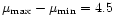 $\mu_{\rm max}-\mu_{\rm min}=4.5$