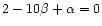 $2-10\beta+\alpha=0$