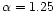 $\alpha =1.25$