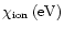 $\chi_{\rm ion}\,({\rm eV})$