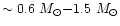 $\sim 0.6~M_{\odot}{-}1.5~M_{\odot}$