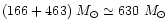 $(166 + 463)~M_{\odot} \simeq 630~M_{\odot}$
