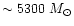 $\sim 5300~M_{\odot}$