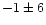 $-1 \pm 6$