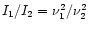 ${I_1}/{I_2} = {\nu_1^2}/{\nu_2^2}$