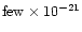 ${\rm few} \times 10^{-21}$