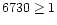 $6730 \geq 1$