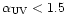 $\alpha_{\rm UV} <1.5$