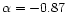 $\alpha = -0.87$