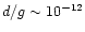 $d/g\sim 10^{-12}$