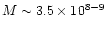 $M \sim 3.5\times 10^{8-9}$
