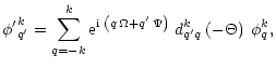 $\displaystyle {\phi^\prime}^k_{q^\prime} = \sum^k_{q=-k}
{\rm {e}}^{{\rm {i}}\;...
...^\prime\,\Psi \right)}\;
{d}^k_{q^\prime q}\left(-\Theta\right)\; {\phi}^k_{q},$