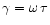 $\gamma=\omega\,\tau$