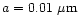 $a=0.01~\mu{\rm m}$