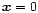$\vec{x}=0$