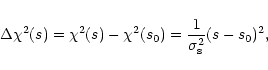 \begin{displaymath}\Delta \chi^2 (s)= \chi^2(s)-\chi^2(s_0)=\frac{1}{\sigma_{\rm s}^2}(s-s_0)^2,
\end{displaymath}