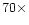 $70 \times$