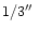 $1/3\hbox{$^{\prime\prime}$ }$
