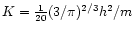 $K={1\over 20}(3/\pi)^{2/3}h^{2}/ m$
