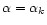 $\alpha=\alpha_{k}$