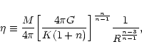 \begin{displaymath}\eta\equiv {M\over 4\pi}\biggl\lbrack { 4\pi G\over K(1+n)}\biggr\rbrack^{n\over n-1}{1\over R^{n-3\over n-1} },
\end{displaymath}