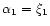 $\alpha_{1}=\xi_{1}$