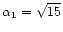 $\alpha_{1}=\sqrt{15}$