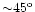 ${\sim } 45^{\rm o}$