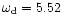 $\omega _{\rm d}=5.52$