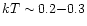 $kT \sim 0.2{-}0.3$