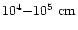 $10^{4}{-}10^{5}\ {\rm cm}$