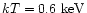 $kT = 0.6\ {\rm keV}$