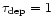 $\tau _{\rm dep}=1$