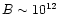 $B\sim10^{12}$
