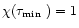 $\chi(\mbox{$\tau_{\rm min}$ })=1$