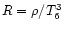 $R=\rho/T_6^3$