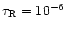 $\tau_{\rm R}=10^{-6}$