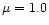 $\mu =1.0$