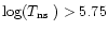 $\log(\mbox{$T_{\rm ns}$ })>5.75$