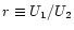 $r \equiv U_1 / U_2$