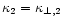 $\kappa_2 = \kappa_{\perp,2}$