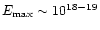 $E_{\rm max} \sim 10^{18 -
19}$