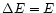 $\Delta E = E$